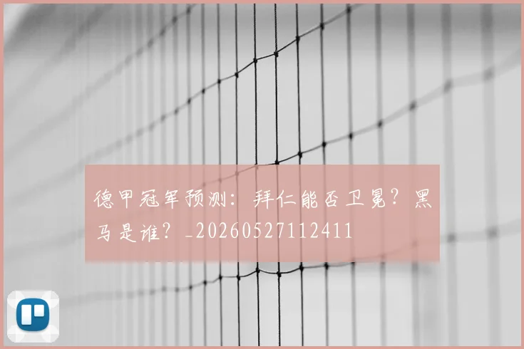 德甲冠军预测：拜仁能否卫冕？黑马是谁？_20260527112411