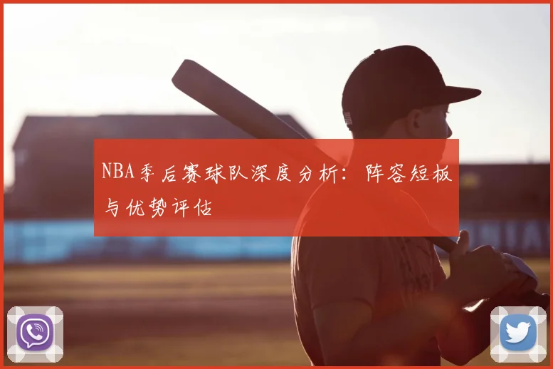 NBA季后赛球队深度分析:阵容短板与优势评估