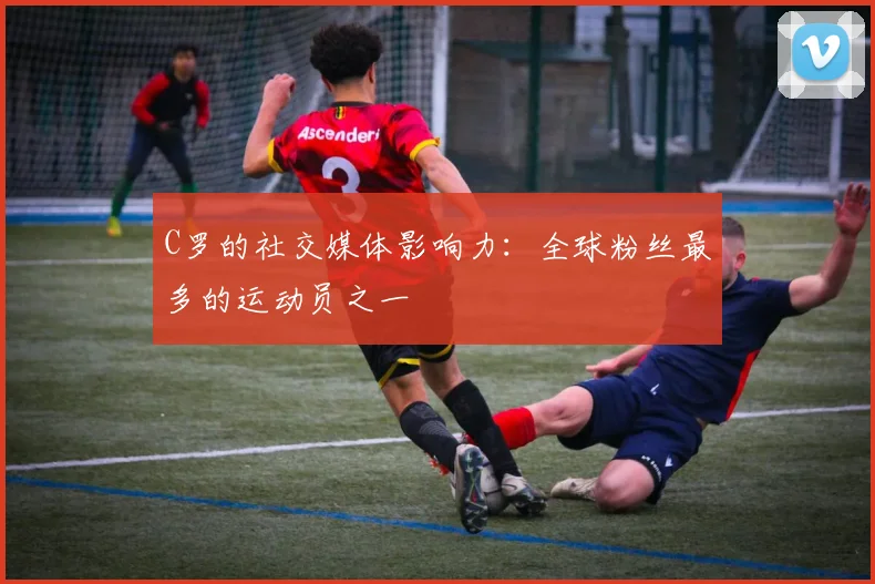 C罗的社交媒体影响力:全球粉丝最多的运动员之一