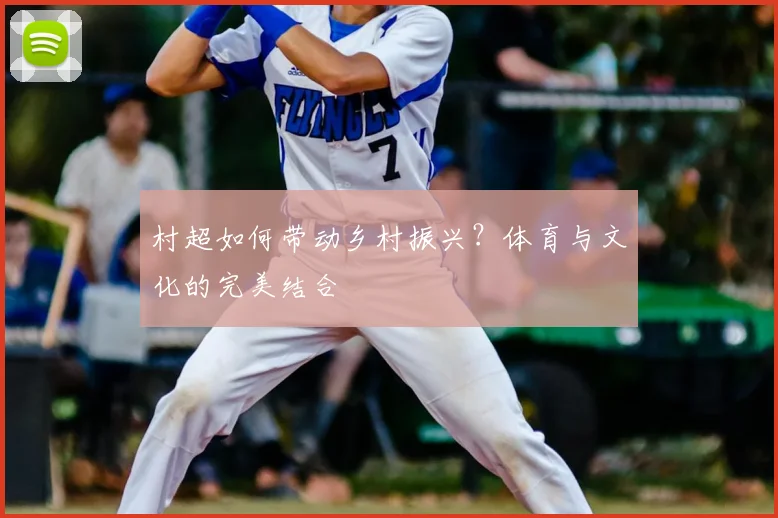 村超如何带动乡村振兴？体育与文化的完美结合