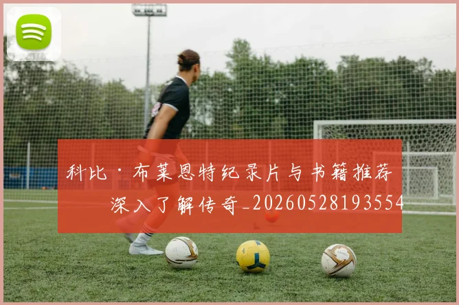科比·布莱恩特纪录片与书籍推荐:深入了解传奇_20260528193554