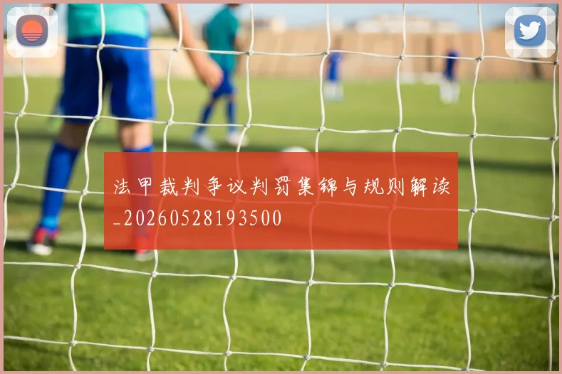 法甲裁判争议判罚集锦与规则解读_20260528193500
