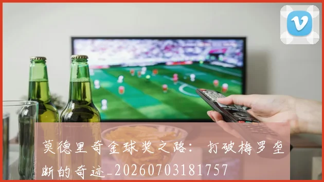莫德里奇金球奖之路：打破梅罗垄断的奇迹_20260703181757