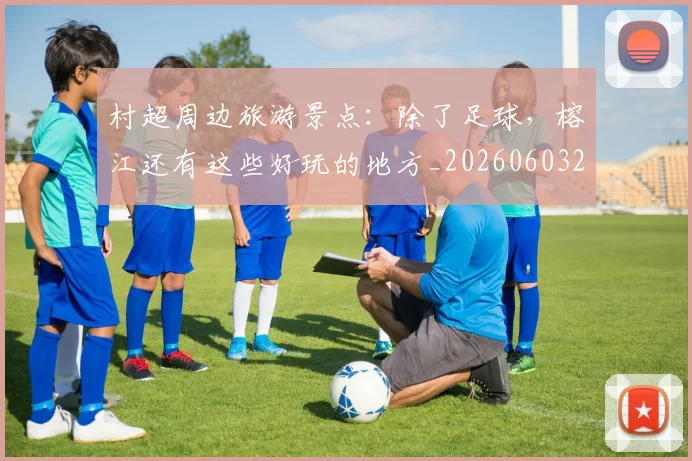 村超周边旅游景点:除了足球,榕江还有这些好玩的地方_20260603222442