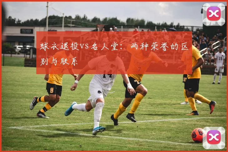 球衣退役vs名人堂:两种荣誉的区别与联系