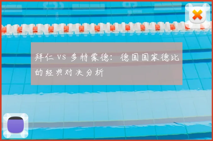 拜仁 vs 多特蒙德：德国国家德比的经典对决分析