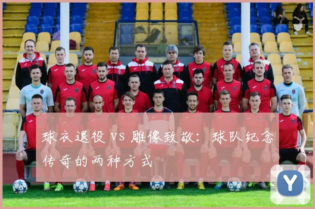 球衣退役 vs 雕像致敬:球队纪念传奇的两种方式
