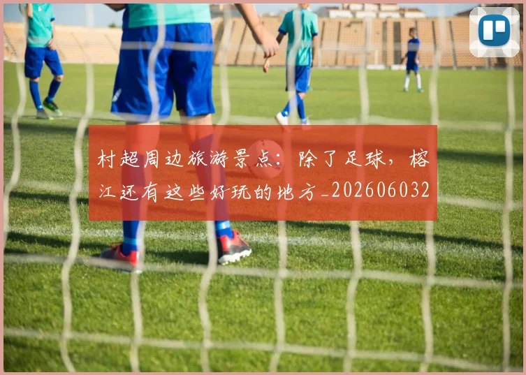 村超周边旅游景点:除了足球,榕江还有这些好玩的地方_20260603222442