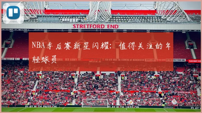 NBA季后赛新星闪耀:值得关注的年轻球员