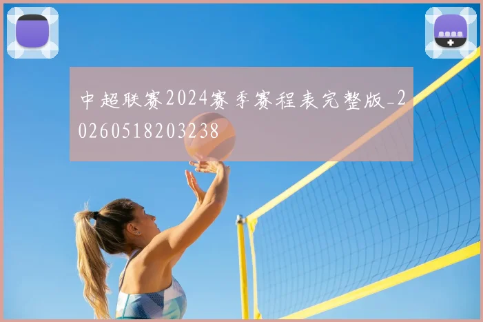 中超联赛2024赛季赛程表完整版_20260518203238