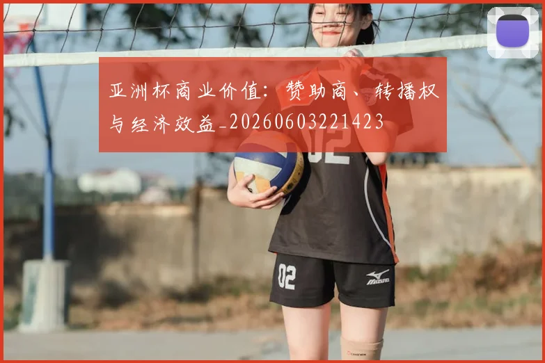 亚洲杯商业价值：赞助商、转播权与经济效益_20260603221423