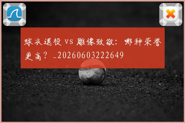 球衣退役 vs 雕像致敬:哪种荣誉更高?_20260603222649