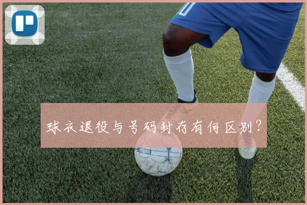 球衣退役与号码封存有何区别?
