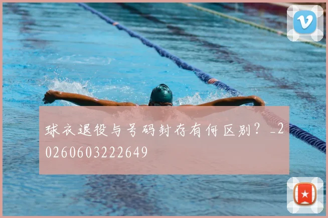 球衣退役与号码封存有何区别?_20260603222649
