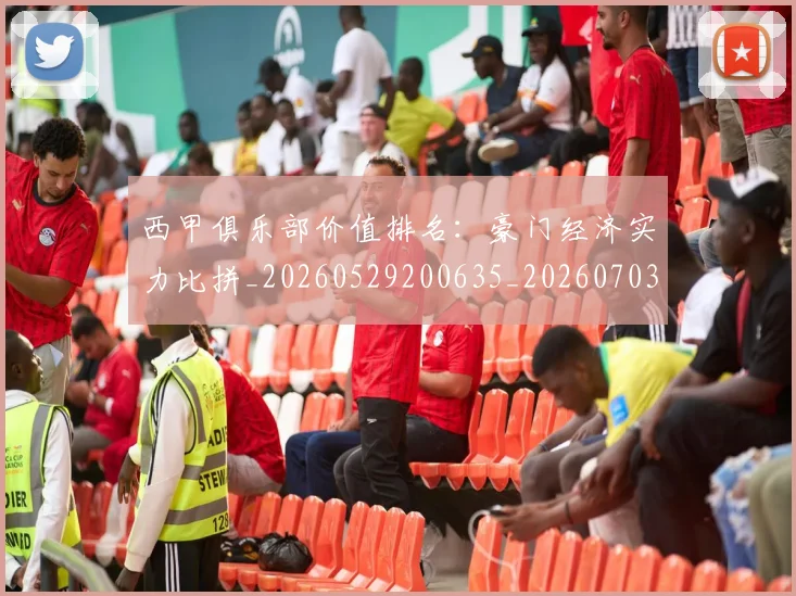 西甲俱乐部价值排名:豪门经济实力比拼_20260529200635_20260703181839