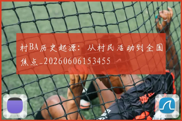 村BA历史起源：从村民活动到全国焦点_20260606153455